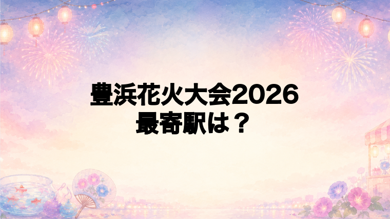 豊浜花火大会2026の最寄駅とアクセス方法