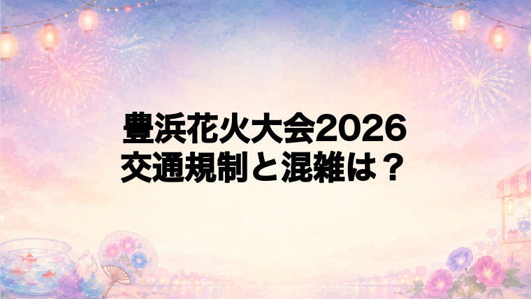 豊浜花火大会2026の交通規制と混雑状況