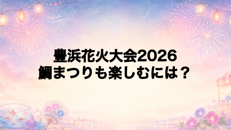 豊浜花火大会2026と豊浜鯛まつり・うお一番の楽しみ方