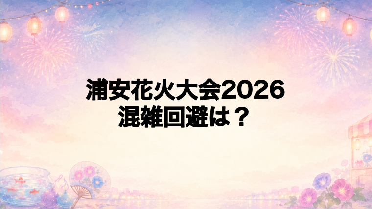 浦安花火大会2026の混雑回避ポイント