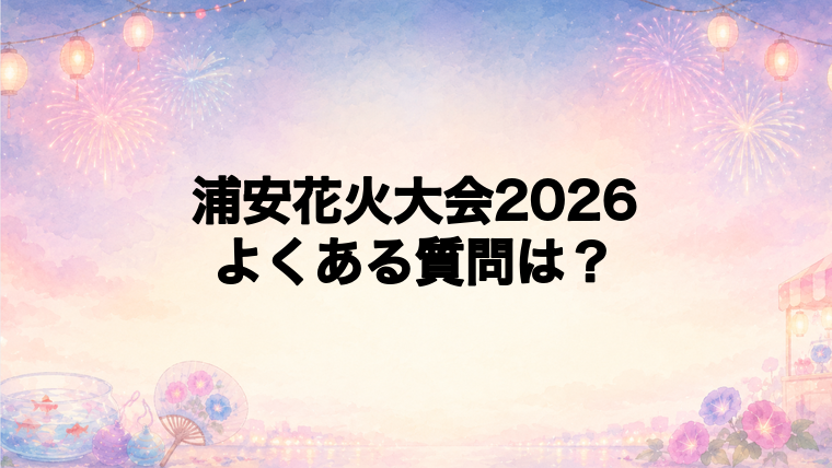 浦安花火大会2026のよくある質問