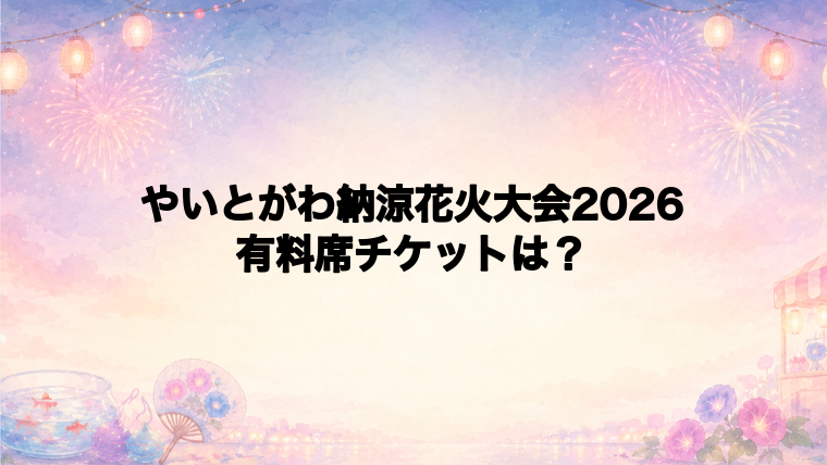 やいとがわ納涼花火大会2026の有料席チケットはある?