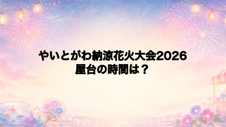やいとがわ納涼花火大会2026の屋台はどこで何時から?