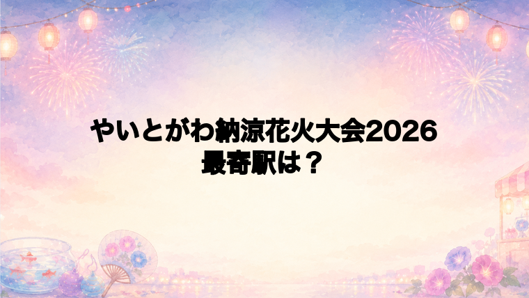 やいとがわ納涼花火大会2026の最寄駅とアクセス方法