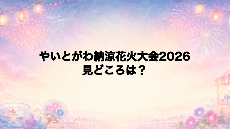 やいとがわ納涼花火大会2026の見どころと復活ストーリー