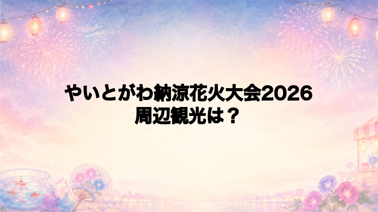 やいとがわ納涼花火大会2026と周辺観光