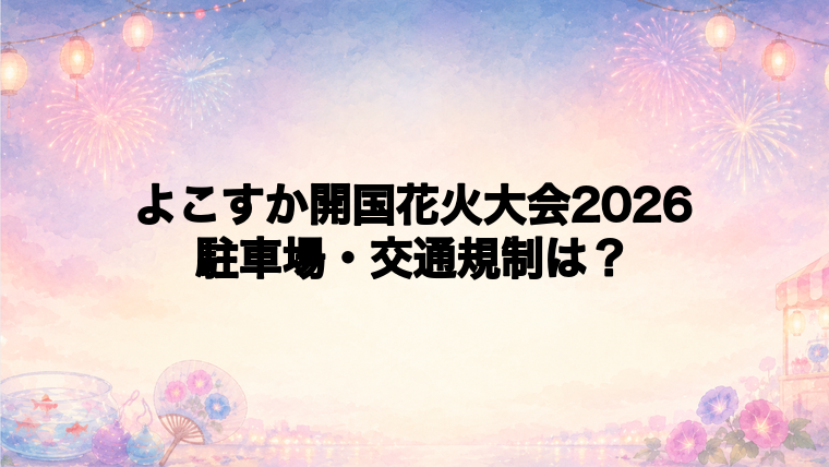 よこすか開国花火大会2026の駐車場と交通規制は?