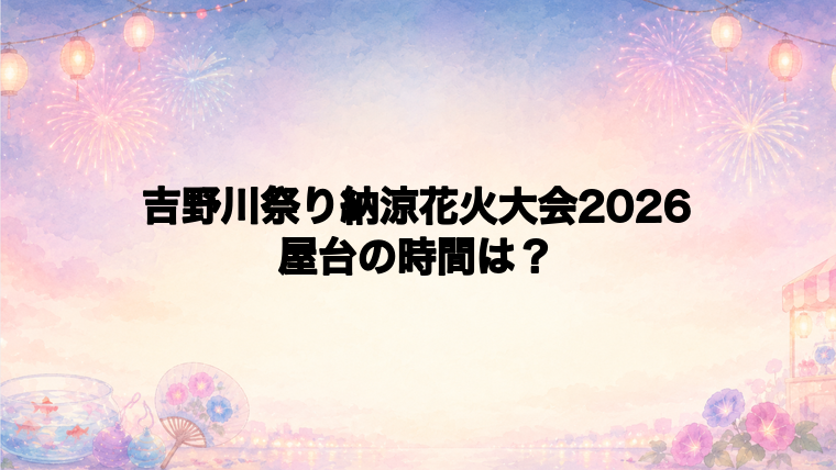 吉野川祭り納涼花火大会2026の屋台はどこで何時から?