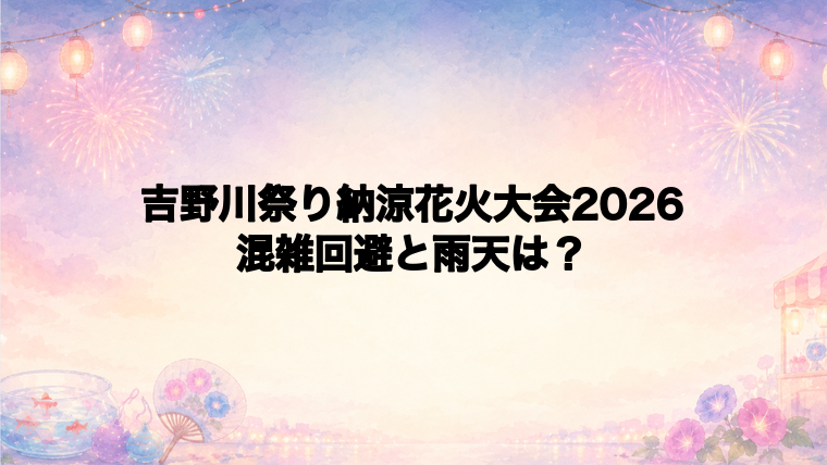 吉野川祭り納涼花火大会2026の混雑回避と雨天対策