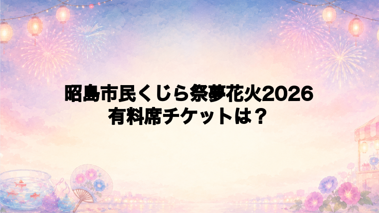 昭島市民くじら祭夢花火2026の有料席チケット情報