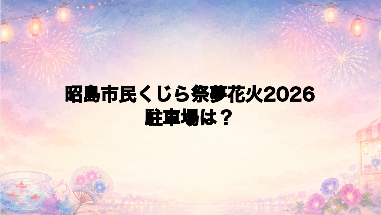 昭島市民くじら祭夢花火2026の駐車場はある？
