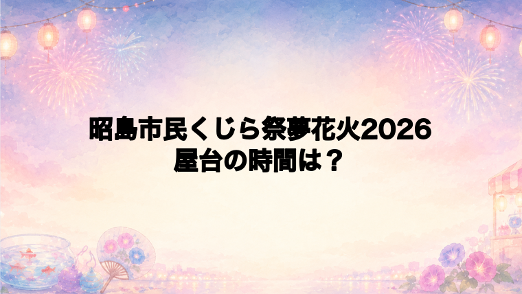 昭島市民くじら祭夢花火2026の屋台はどこで何時から？
