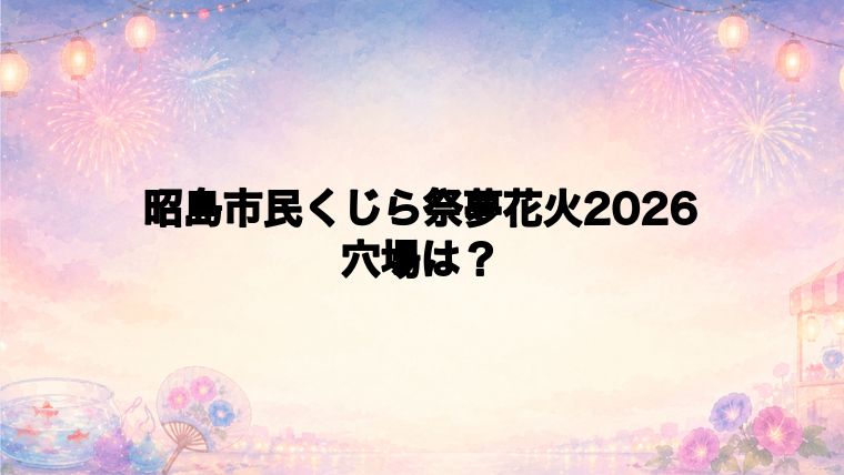 昭島市民くじら祭夢花火2026の穴場スポットは？