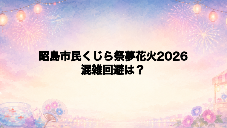 昭島市民くじら祭夢花火2026の混雑状況と回避方法