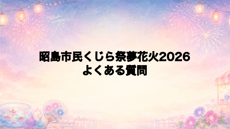 昭島市民くじら祭夢花火2026のよくある質問