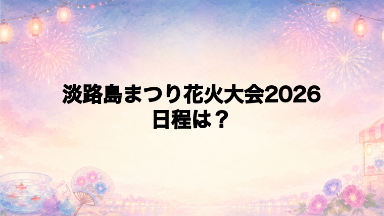 淡路島まつり花火大会2026の日程はいつで時間は?