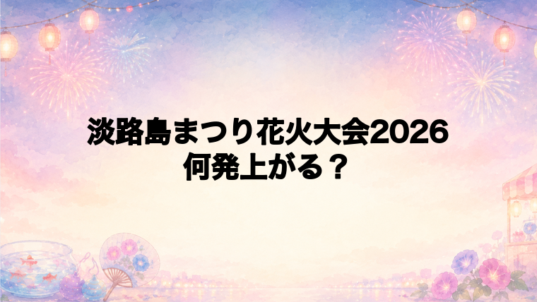淡路島まつり花火大会2026は何発打ち上がる?