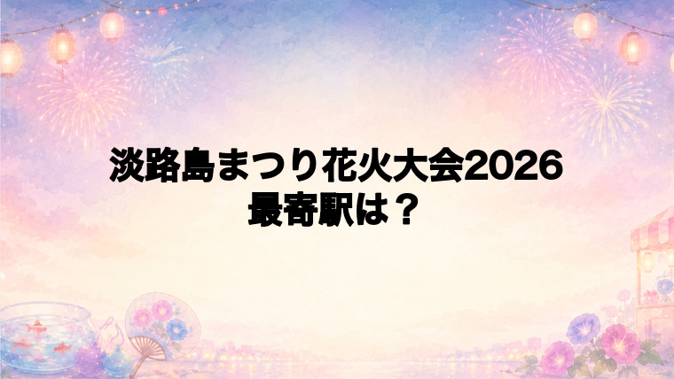 淡路島まつり花火大会2026の最寄駅とアクセス方法