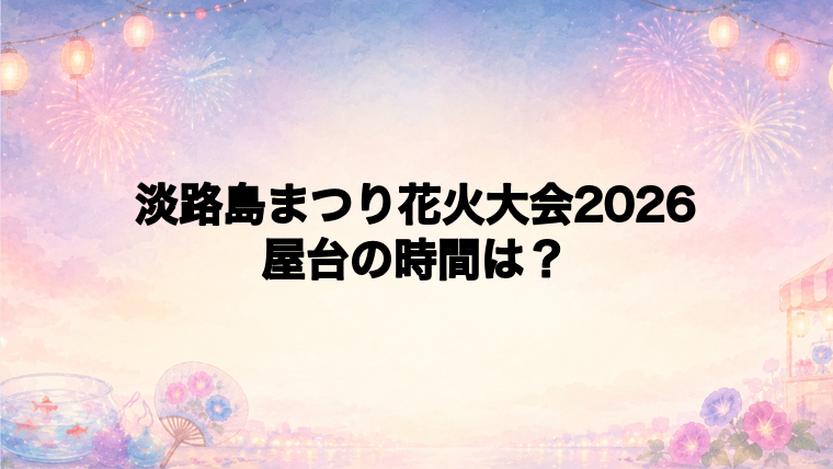 淡路島まつり花火大会2026の屋台はどこで何時から?