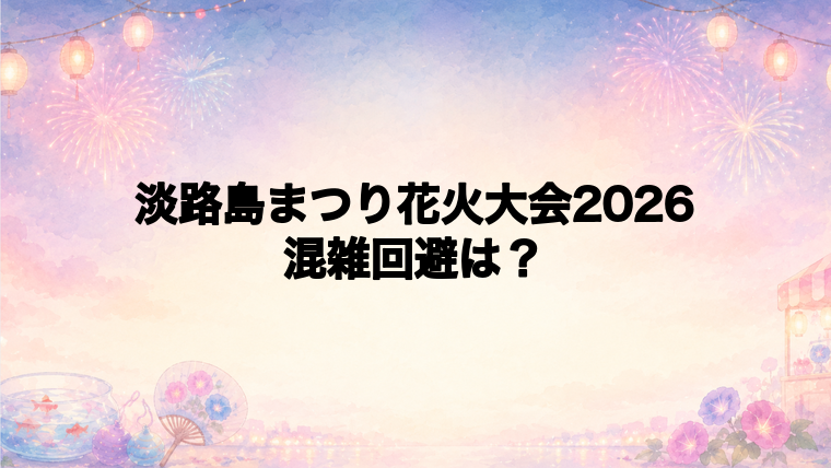 淡路島まつり花火大会2026の混雑回避と帰り方