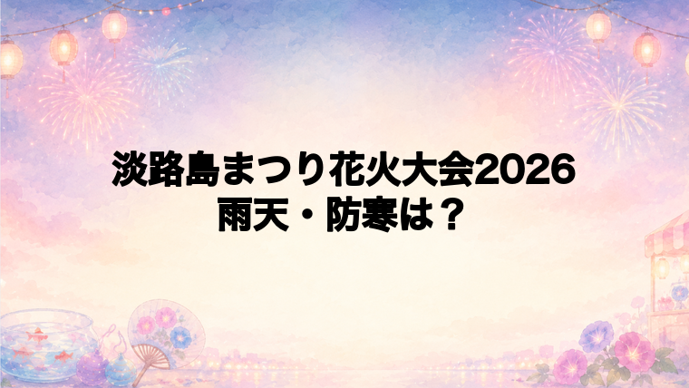 淡路島まつり花火大会2026の雨天時と防寒対策
