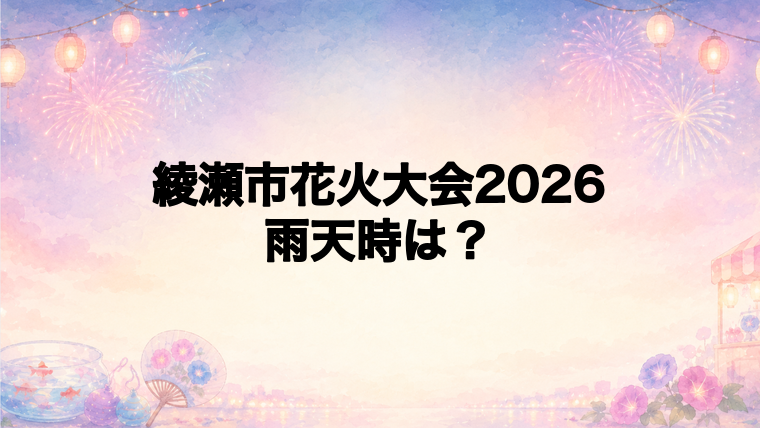 綾瀬市花火大会2026の雨天時はどうなる？