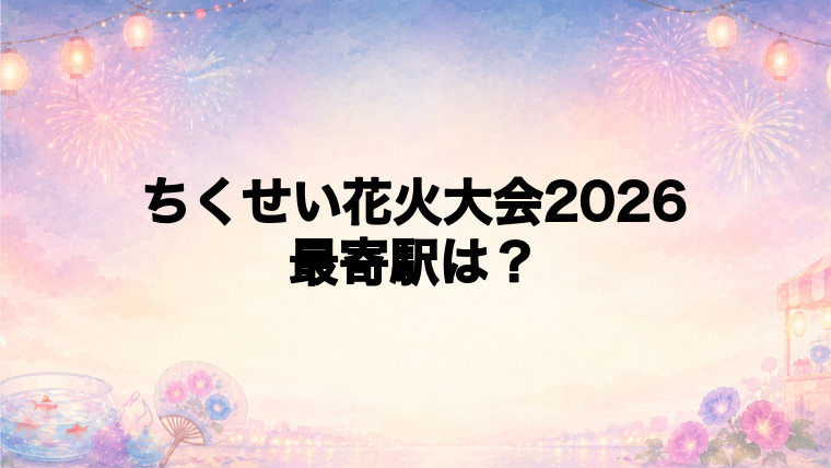 ちくせい花火大会2026の最寄駅とアクセス方法