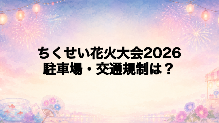 ちくせい花火大会2026の駐車場と交通規制