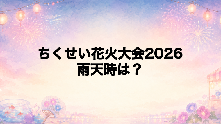 ちくせい花火大会2026は雨天時どうなる?