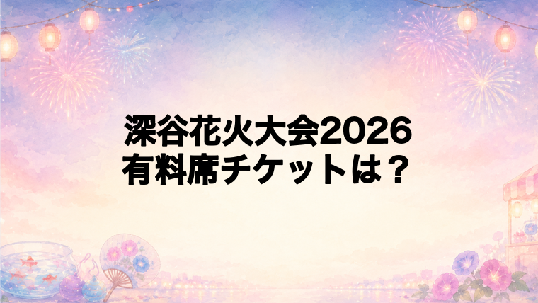 深谷花火大会2026の有料席チケット情報