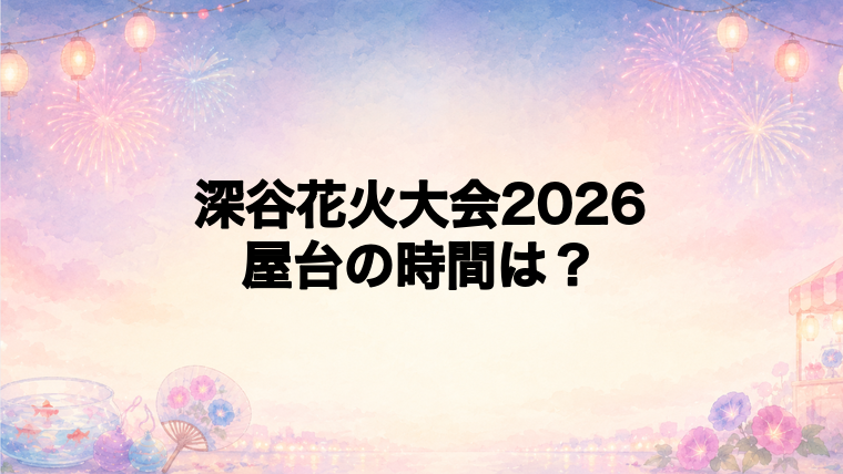 深谷花火大会2026の屋台はどこで何時から?