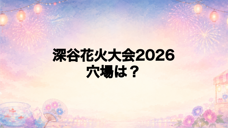 深谷花火大会2026の穴場スポットは?