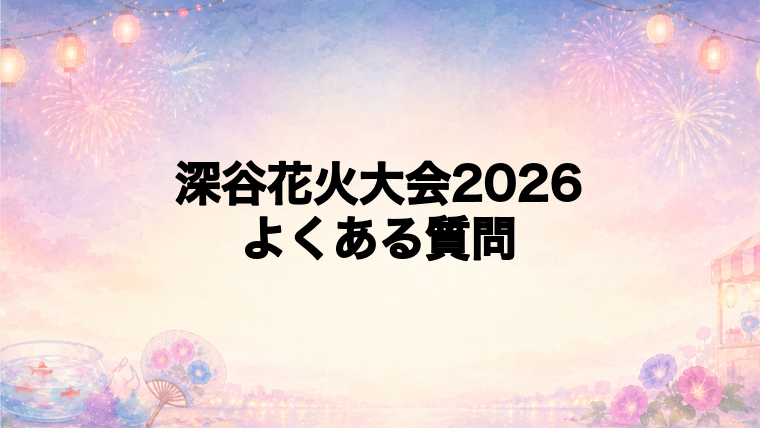 深谷花火大会2026でよくある質問