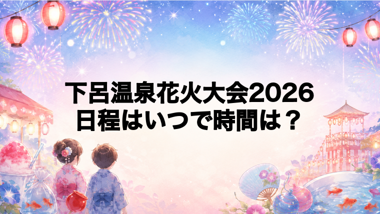 下呂温泉花火大会2026日程いつで時間は？打ち上げ場所どこで何発？
