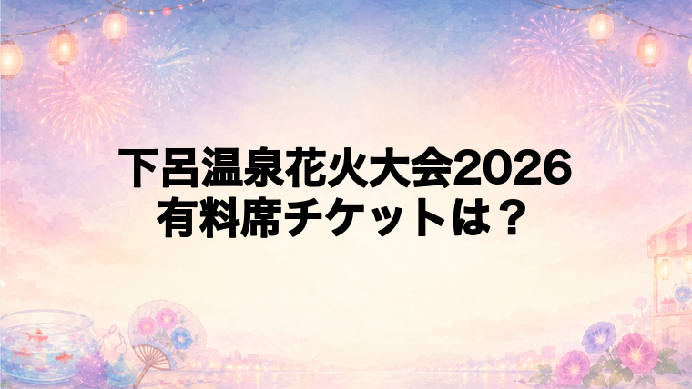 下呂温泉花火大会2026の有料席チケット情報