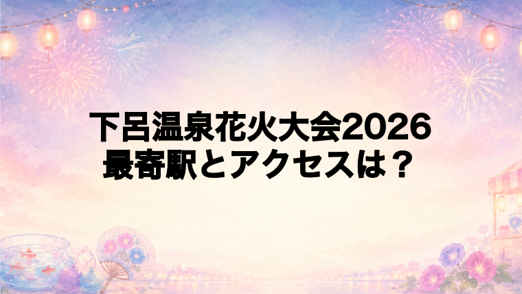 下呂温泉花火大会2026の最寄駅とアクセス方法