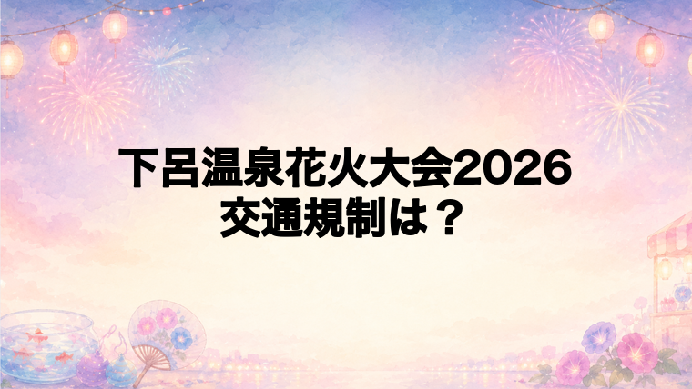 下呂温泉花火大会2026の交通規制は何時から?