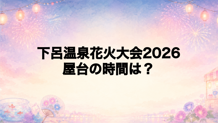 下呂温泉花火大会2026の屋台はどこで何時から?