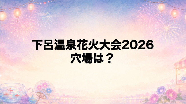 下呂温泉花火大会2026の穴場スポットは?