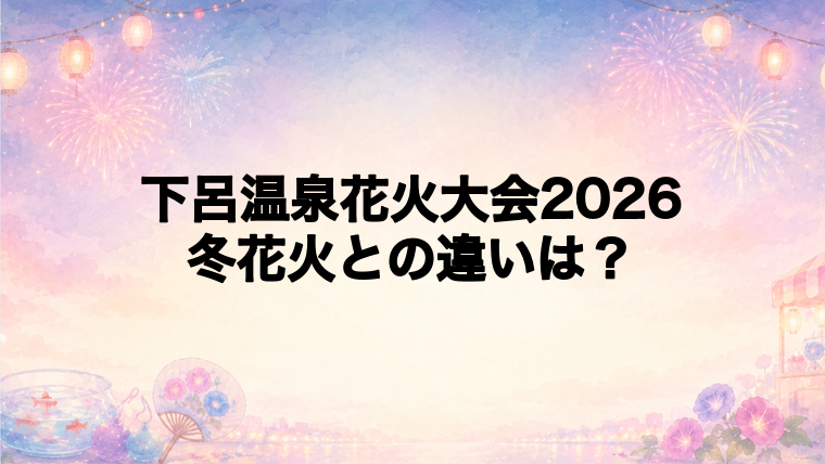 下呂温泉花火大会2026と冬の花火物語の違い