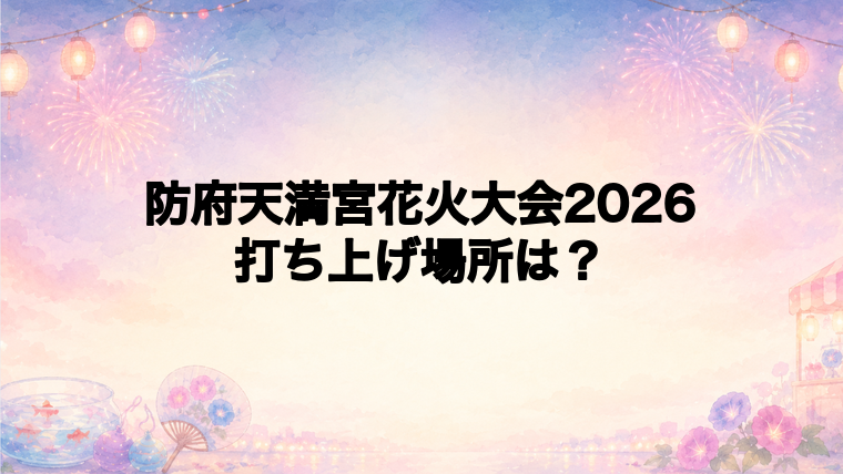 防府天満宮花火大会2026の打ち上げ場所はどこ?