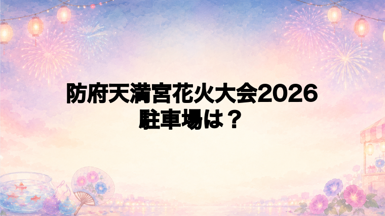 防府天満宮花火大会2026の駐車場はどこ?
