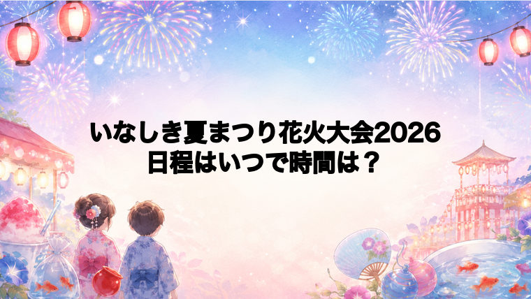 いなしき夏まつり花火大会2026日程いつで時間は？打ち上げ場所どこで何発？