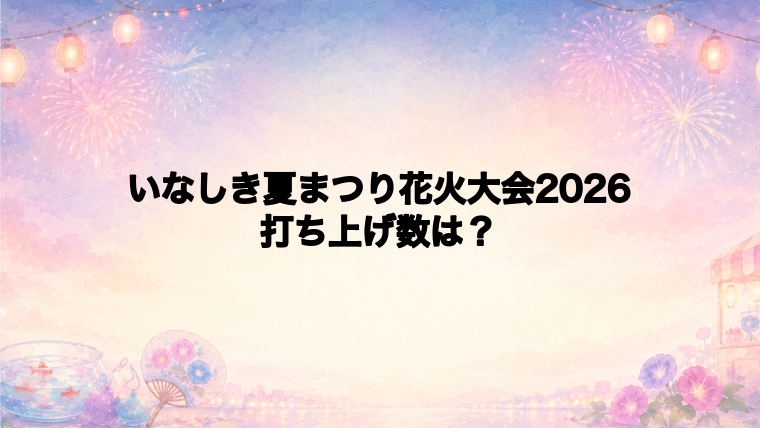いなしき夏まつり花火大会2026は何発打ち上がる?