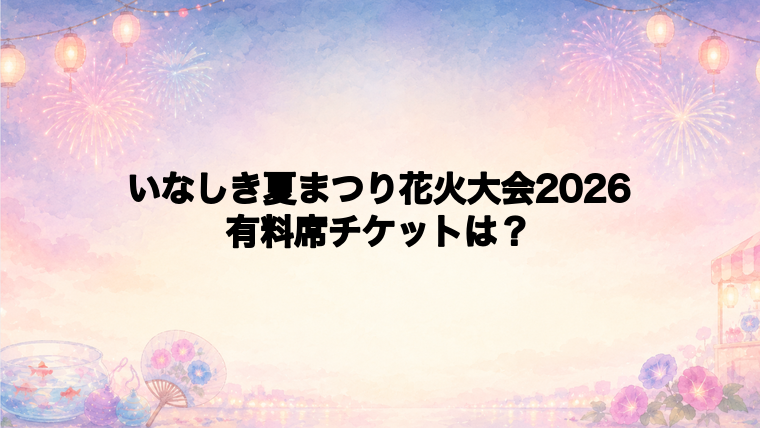 いなしき夏まつり花火大会2026の有料席チケット情報