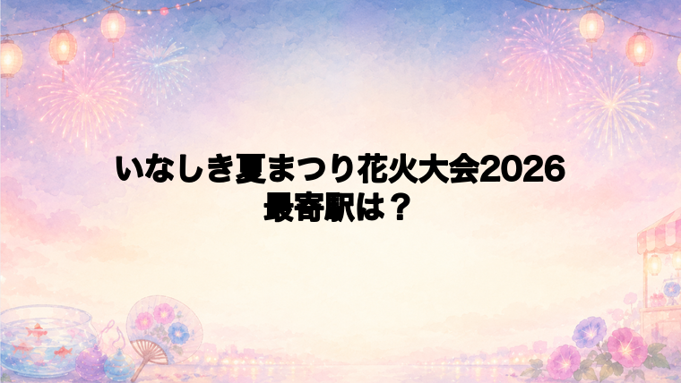 いなしき夏まつり花火大会2026の最寄駅とアクセス方法
