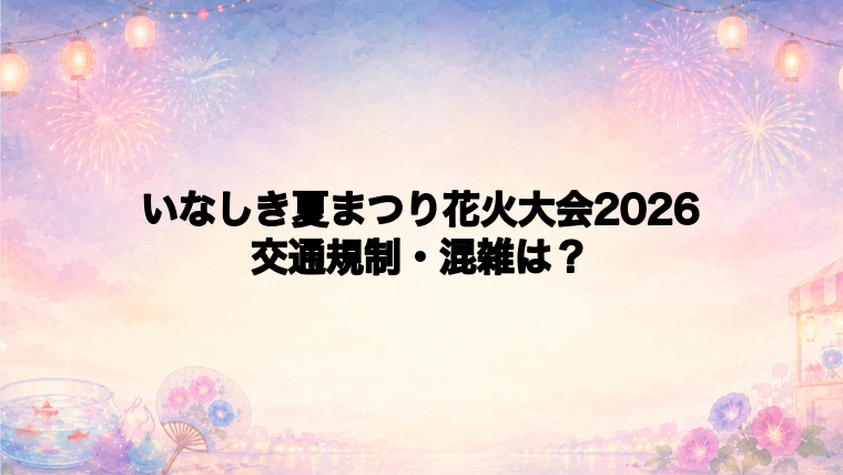 いなしき夏まつり花火大会2026の交通規制と混雑回避