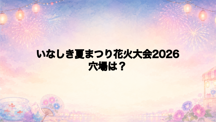 いなしき夏まつり花火大会2026の穴場スポットは?