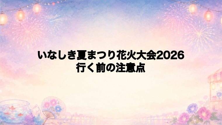 いなしき夏まつり花火大会2026に行く前の注意点