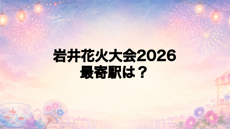 岩井花火大会2026の最寄駅とアクセス方法